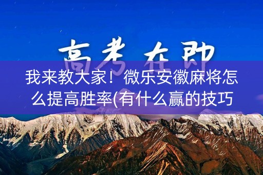 我来教大家！微乐安徽麻将怎么提高胜率(有什么赢的技巧)