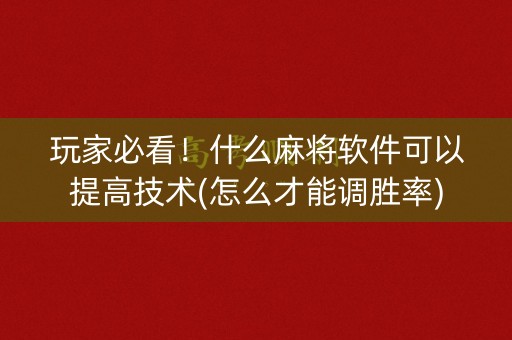 玩家必看！什么麻将软件可以提高技术(怎么才能调胜率)