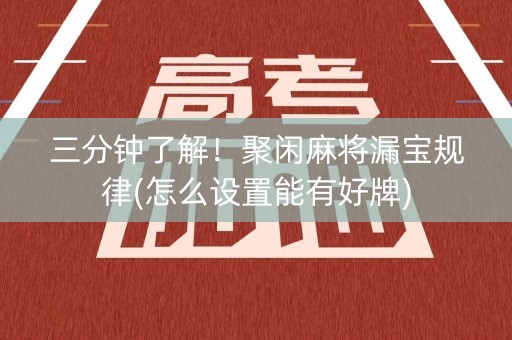 三分钟了解！聚闲麻将漏宝规律(怎么设置能有好牌)