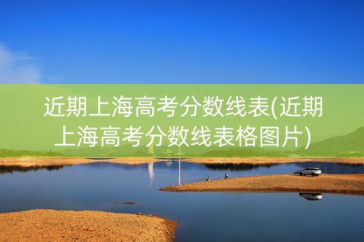 近期上海高考分数线表(近期上海高考分数线表格图片)