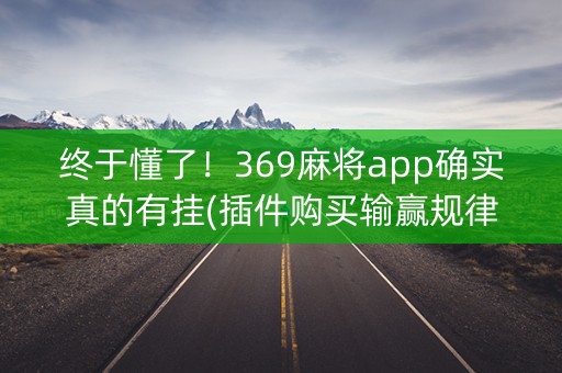 终于懂了！369麻将app确实真的有挂(插件购买输赢规律)