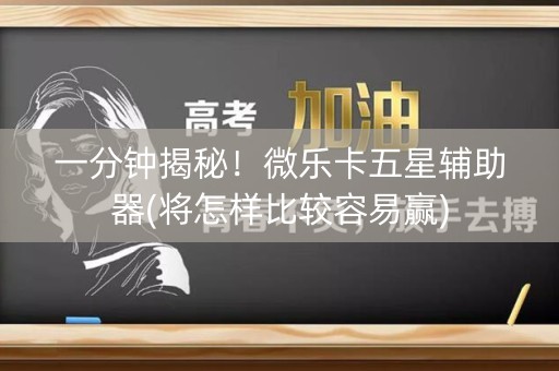 一分钟揭秘！微乐卡五星辅助器(将怎样比较容易赢)