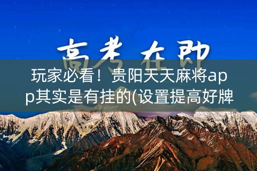 玩家必看！贵阳天天麻将app其实是有挂的(设置提高好牌几率)