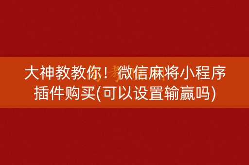 大神教教你！微信麻将小程序插件购买(可以设置输赢吗)