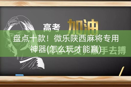 盘点十款！微乐陕西麻将专用神器(怎么玩才能赢)