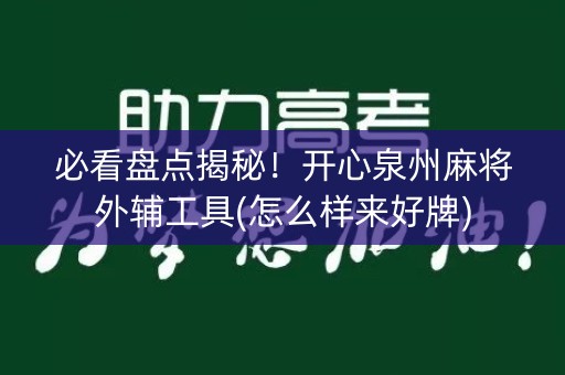 必看盘点揭秘！开心泉州麻将外辅工具(怎么样来好牌)