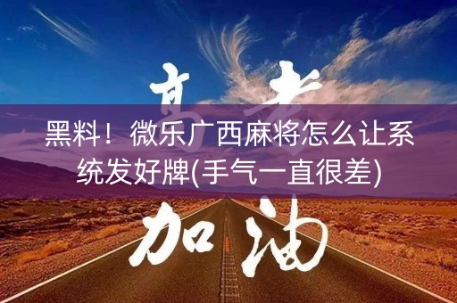 黑料！微乐广西麻将怎么让系统发好牌(手气一直很差)