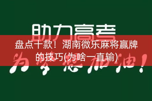 盘点十款！湖南微乐麻将赢牌的技巧(为啥一直输)