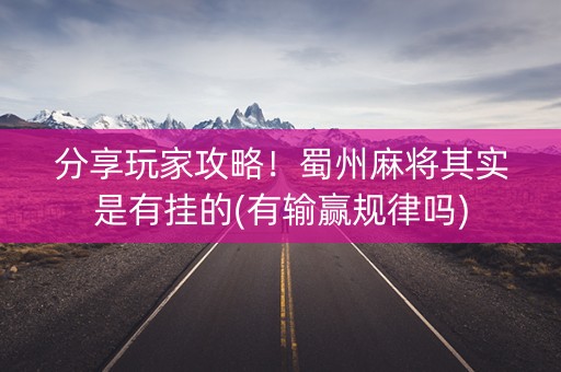 分享玩家攻略！蜀州麻将其实是有挂的(有输赢规律吗)