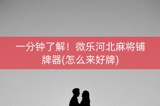 一分钟了解！微乐河北麻将铺牌器(怎么来好牌)