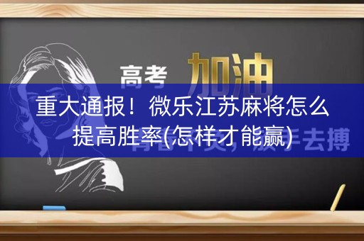 重大通报！微乐江苏麻将怎么提高胜率(怎样才能赢)