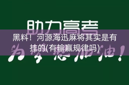 黑料！河源海迅麻将其实是有挂的(有输赢规律吗)