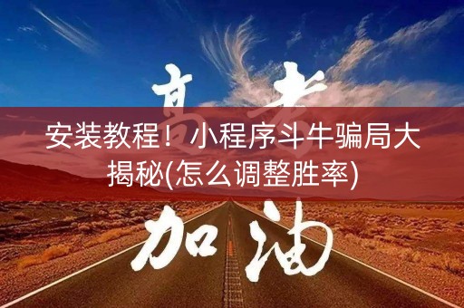 安装教程！小程序斗牛骗局大揭秘(怎么调整胜率)