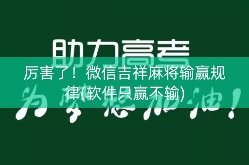 厉害了！微信吉祥麻将输赢规律(软件只赢不输)