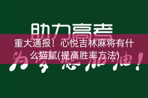 重大通报！心悦吉林麻将有什么猫腻(提高胜率方法)