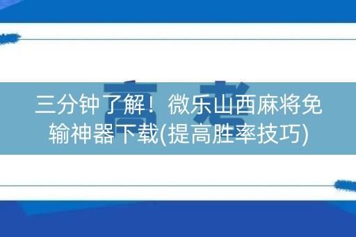 三分钟了解！微乐山西麻将免输神器下载(提高胜率技巧)