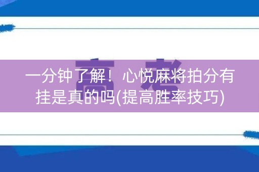 一分钟了解！心悦麻将拍分有挂是真的吗(提高胜率技巧)