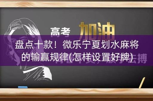 盘点十款！微乐宁夏划水麻将的输赢规律(怎样设置好牌)