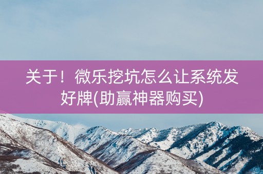 关于！微乐挖坑怎么让系统发好牌(助赢神器购买)