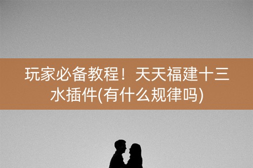 玩家必备教程！天天福建十三水插件(有什么规律吗)