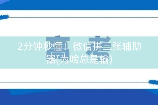 2分钟秒懂！微信拼三张辅助器(为啥总是输)