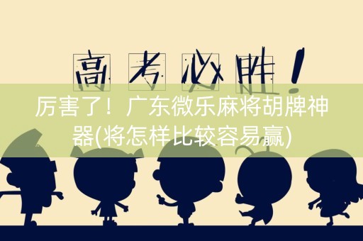 厉害了！广东微乐麻将胡牌神器(将怎样比较容易赢)