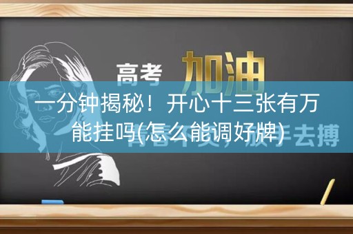 一分钟揭秘！开心十三张有万能挂吗(怎么能调好牌)