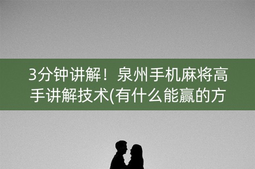 3分钟讲解！泉州手机麻将高手讲解技术(有什么能赢的方法)