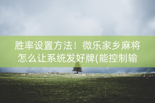 胜率设置方法！微乐家乡麻将怎么让系统发好牌(能控制输赢吗)