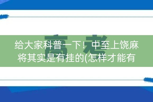 给大家科普一下！中至上饶麻将其实是有挂的(怎样才能有好牌)