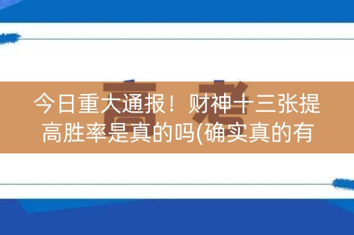 今日重大通报！财神十三张提高胜率是真的吗(确实真的有挂)