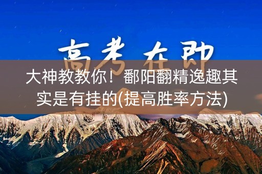 大神教教你！鄱阳翻精逸趣其实是有挂的(提高胜率方法)