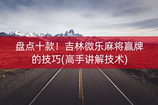 盘点十款！吉林微乐麻将赢牌的技巧(高手讲解技术)