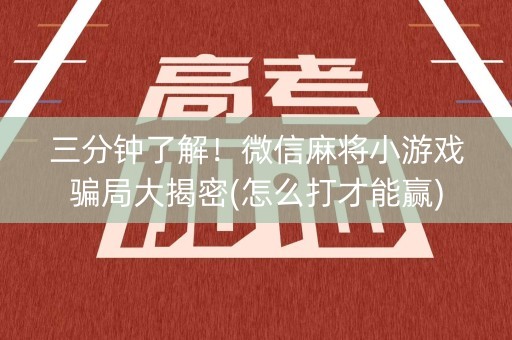 三分钟了解！微信麻将小游戏骗局大揭密(怎么打才能赢)