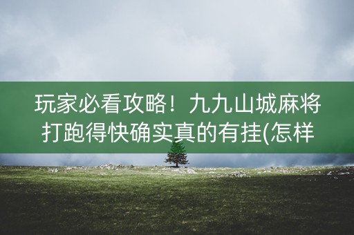 玩家必看攻略！九九山城麻将打跑得快确实真的有挂(怎样增加胜率)