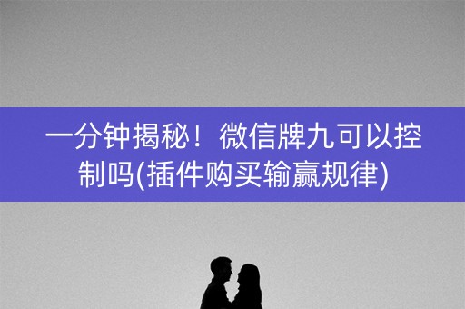 一分钟揭秘！微信牌九可以控制吗(插件购买输赢规律)