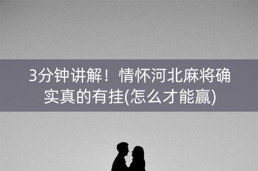 3分钟讲解！情怀河北麻将确实真的有挂(怎么才能赢)