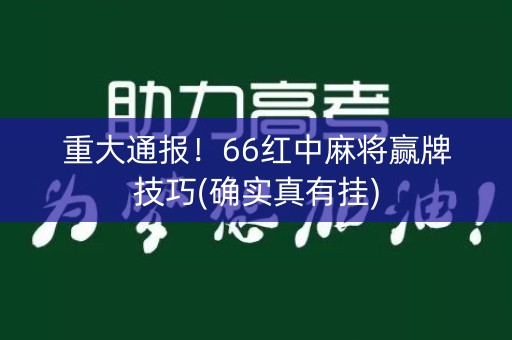 重大通报！66红中麻将赢牌技巧(确实真有挂)