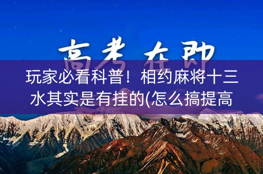 玩家必看科普！相约麻将十三水其实是有挂的(怎么搞提高胜率)