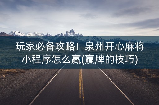 玩家必备攻略！泉州开心麻将小程序怎么赢(赢牌的技巧)
