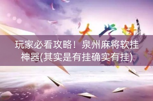 玩家必看攻略！泉州麻将软挂神器(其实是有挂确实有挂)