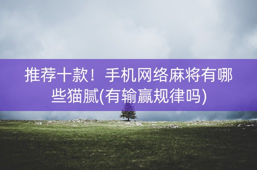 推荐十款！手机网络麻将有哪些猫腻(有输赢规律吗)