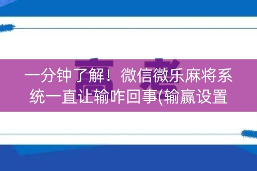 一分钟了解！微信微乐麻将系统一直让输咋回事(输赢设置胡牌规律)