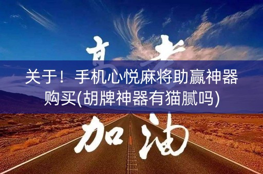 关于！手机心悦麻将助赢神器购买(胡牌神器有猫腻吗)