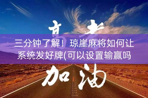 三分钟了解！琼崖麻将如何让系统发好牌(可以设置输赢吗)