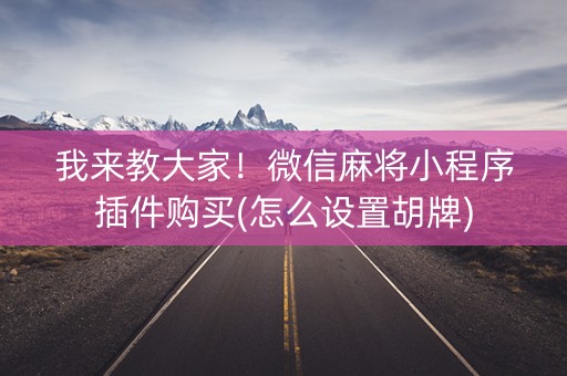我来教大家！微信麻将小程序插件购买(怎么设置胡牌)
