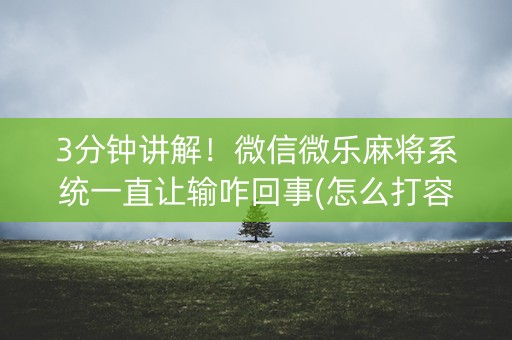 3分钟讲解！微信微乐麻将系统一直让输咋回事(怎么打容易赢)