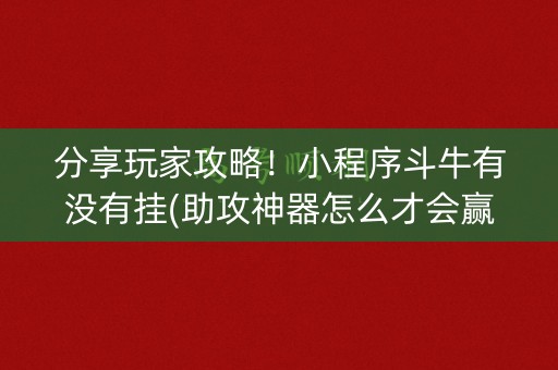 分享玩家攻略！小程序斗牛有没有挂(助攻神器怎么才会赢)