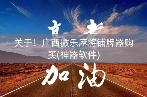 关于！广西微乐麻将铺牌器购买(神器软件)
