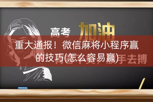 重大通报！微信麻将小程序赢的技巧(怎么容易赢)